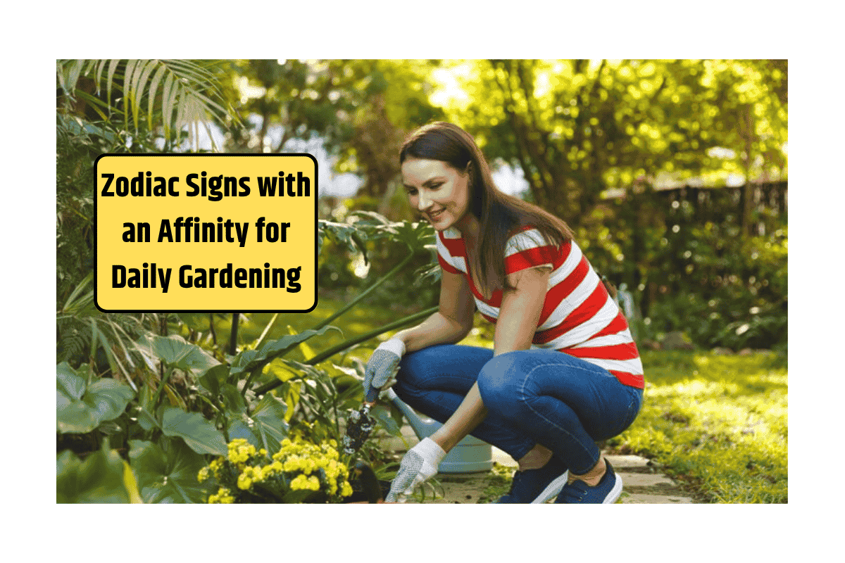 Zodiac Signs with an Affinity for Daily Gardening