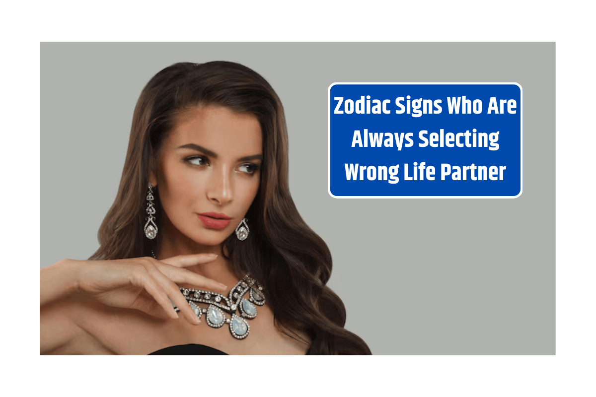 Zodiac Signs Who Are Always Selecting Wrong Life Partner